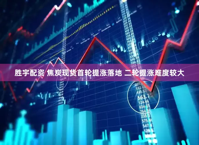 胜宇配资 焦炭现货首轮提涨落地 二轮提涨难度较大