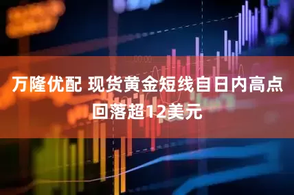 万隆优配 现货黄金短线自日内高点回落超12美元