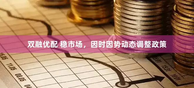 双融优配 稳市场，因时因势动态调整政策
