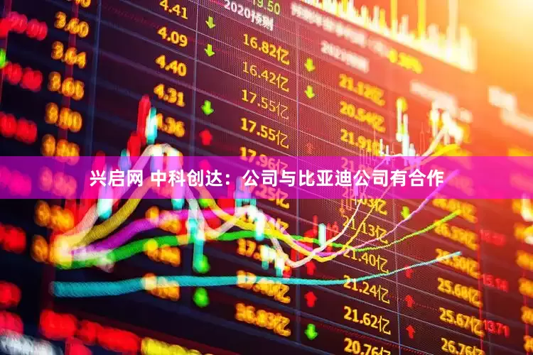 兴启网 中科创达：公司与比亚迪公司有合作