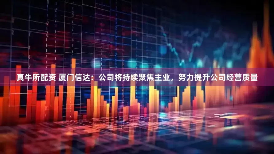 真牛所配资 厦门信达：公司将持续聚焦主业，努力提升公司经营质量