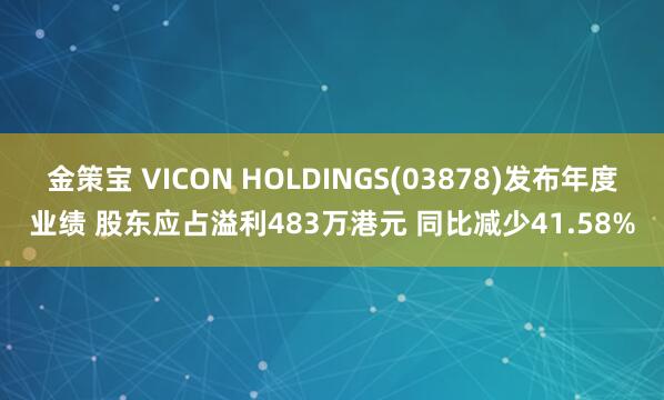金策宝 VICON HOLDINGS(03878)发布年度业绩 股东应占溢利483万港元 同比减少41.58%