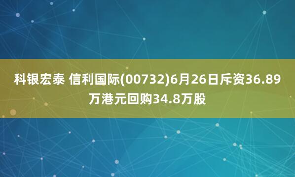 科银宏泰 信利国际(00732)6月26日斥资36.89万港元回购34.8万股