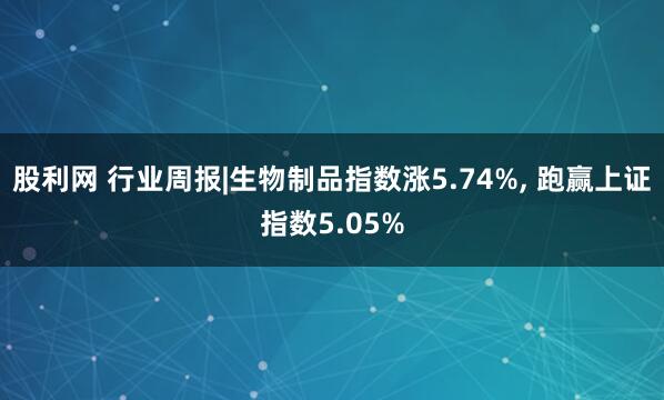 股利网 行业周报|生物制品指数涨5.74%, 跑赢上证指数5.05%