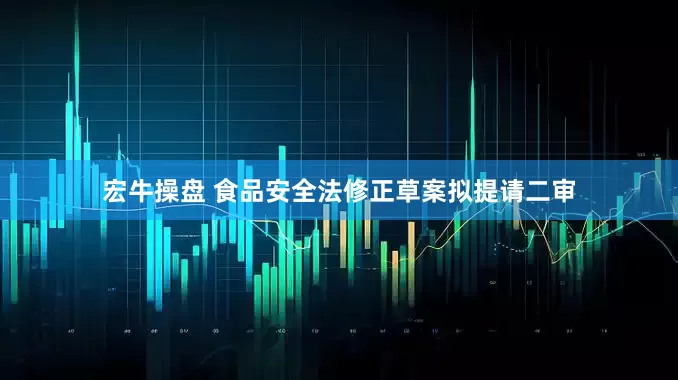 宏牛操盘 食品安全法修正草案拟提请二审